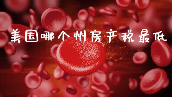 美国哪个州房产税最低_https://wap.letulww.com_外汇交易_第1张