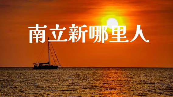 南立新哪里人_https://wap.letulww.com_投资策略_第1张