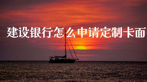 建设银行怎么申请定制卡面_https://wap.letulww.com_投资策略_第1张