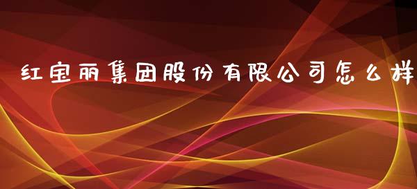 红宝丽集团股份有限公司怎么样_https://wap.letulww.com_投资管理_第1张