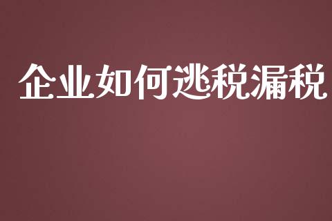 企业如何逃税漏税_https://wap.letulww.com_投资策略_第1张