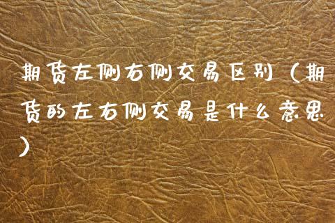 期货左侧右侧交易区别（期货的左右侧交易是什么意思）_https://wap.letulww.com_投资管理_第1张