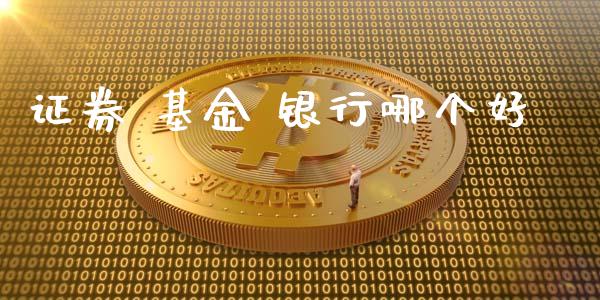 证券 基金 银行哪个好_https://wap.letulww.com_投资管理_第1张
