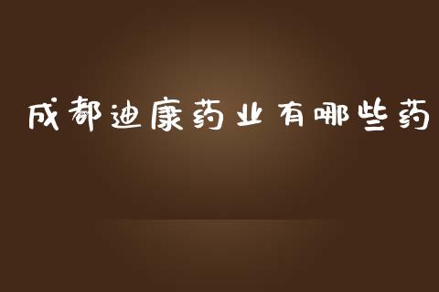 成都迪康药业有哪些药_https://wap.letulww.com_投资管理_第1张