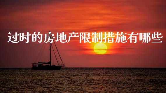 过时的房地产限制措施有哪些_https://wap.letulww.com_融资租赁_第1张