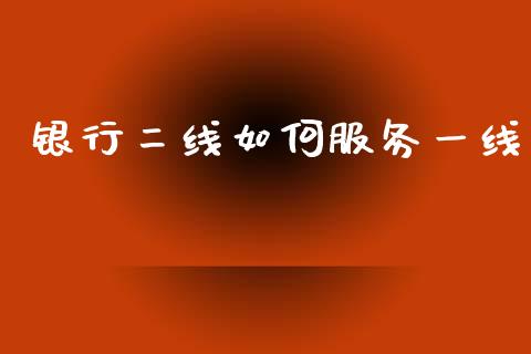 银行二线如何服务一线_https://wap.letulww.com_投资策略_第1张