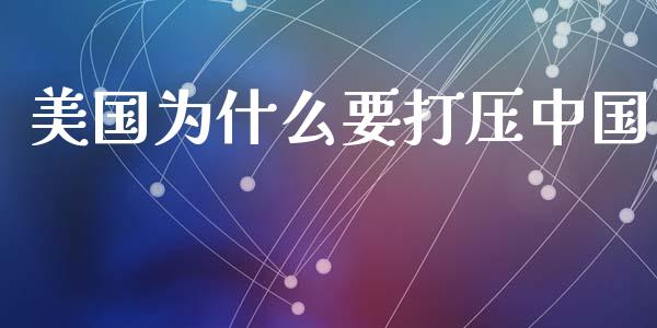 美国为什么要打压中国_https://wap.letulww.com_投资策略_第1张