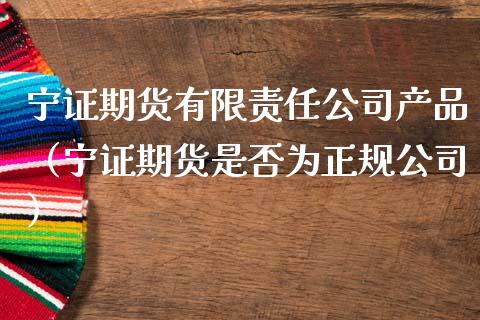 宁证期货有限责任公司产品（宁证期货是否为正规公司）_https://wap.letulww.com_投资管理_第1张