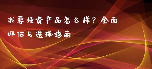 我要投资产品怎么样？全面评估与选择指南_https://wap.letulww.com_投资管理_第1张