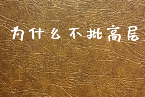为什么不批高层_https://wap.letulww.com_外汇交易_第1张