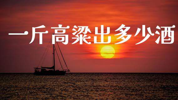 一斤高粱出多少酒_https://wap.letulww.com_投资策略_第1张