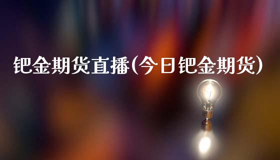 钯金期货直播(今日钯金期货)_https://wap.letulww.com_融资租赁_第1张