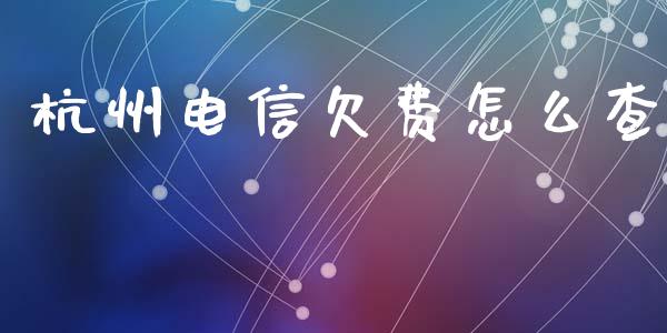杭州电信欠费怎么查_https://wap.letulww.com_外汇交易_第1张