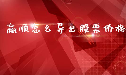 赢顺怎么导出股票价格_外汇交易_第1张_外汇交易_投资策略_融资租赁_投资管理 赢顺怎么导出股票价格_https://wap.letulww.com_外汇交易_第1张