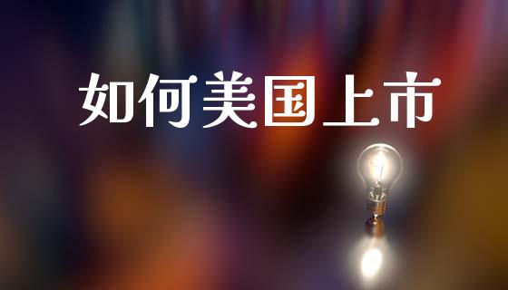 如何美国上市_https://wap.letulww.com_投资策略_第1张