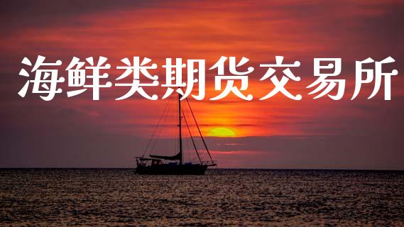 海鲜类期货交易所_https://wap.letulww.com_投资策略_第1张