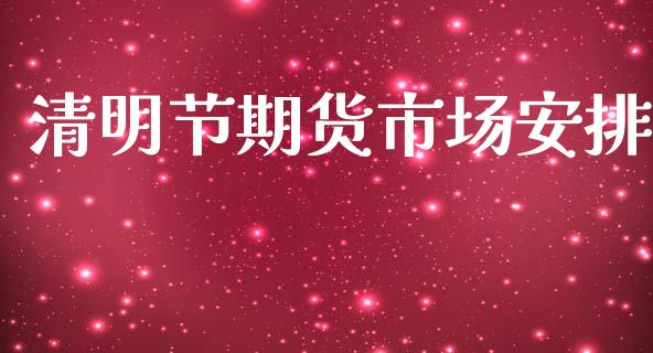 清明节期货市场安排_https://wap.letulww.com_投资策略_第1张