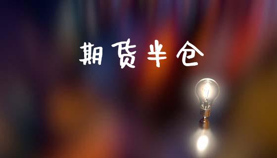 期货半仓_https://wap.letulww.com_外汇交易_第1张
