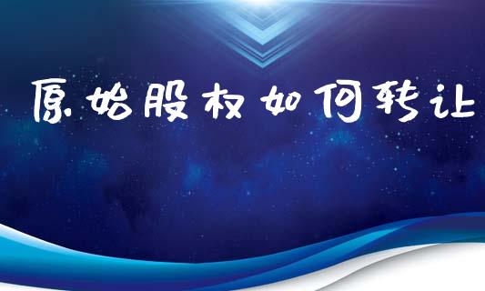 原始股权如何转让_https://wap.letulww.com_投资管理_第1张