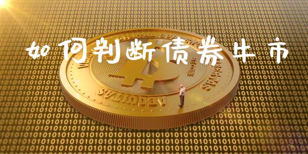 如何判断债券牛市_https://wap.letulww.com_融资租赁_第1张