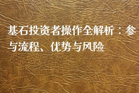基石投资者操作全解析：参与流程、优势与风险_https://wap.letulww.com_外汇交易_第1张