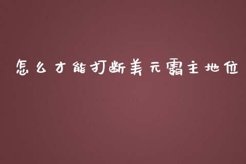 怎么才能打断美元霸主地位_https://wap.letulww.com_外汇交易_第1张