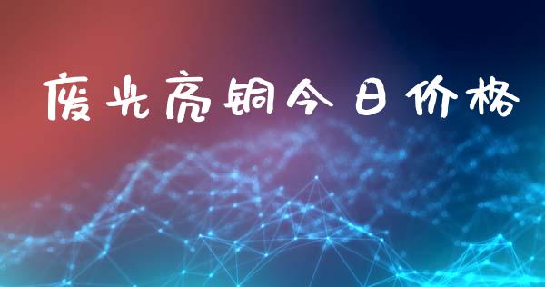 废光亮铜今日价格_https://wap.letulww.com_投资策略_第1张