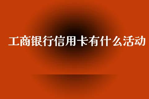 工商银行信用卡有什么活动_https://wap.letulww.com_投资策略_第1张