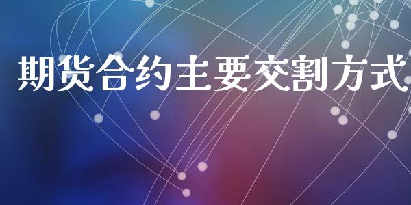 期货合约主要交割方式_https://wap.letulww.com_融资租赁_第1张