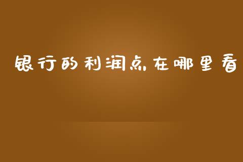 银行的利润点在哪里看_https://wap.letulww.com_投资策略_第1张