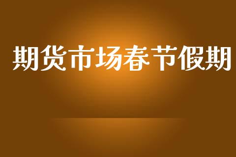 期货市场春节假期_https://wap.letulww.com_外汇交易_第1张