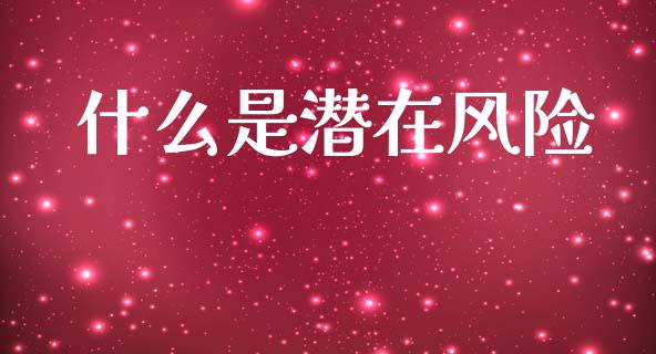 什么是潜在风险_https://wap.letulww.com_外汇交易_第1张
