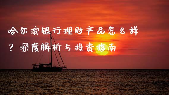 哈尔滨银行理财产品怎么样？深度解析与投资指南_https://wap.letulww.com_融资租赁_第1张