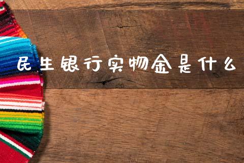 民生银行实物金是什么_https://wap.letulww.com_投资策略_第1张