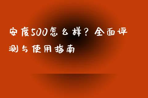 安度500怎么样？全面评测与使用指南_https://wap.letulww.com_投资管理_第1张