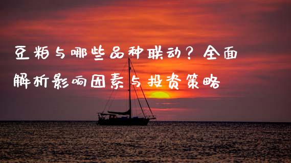 豆粕与哪些品种联动？全面解析影响因素与投资策略_https://wap.letulww.com_投资策略_第1张
