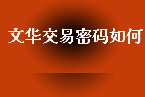 文华交易密码如何_https://wap.letulww.com_投资策略_第1张