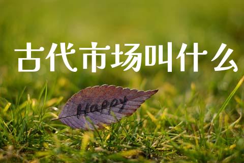 古代市场叫什么_https://wap.letulww.com_外汇交易_第1张