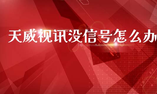 天威视讯没信号怎么办_https://wap.letulww.com_融资租赁_第1张