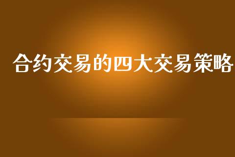 合约交易的四大交易策略_https://wap.letulww.com_投资管理_第1张