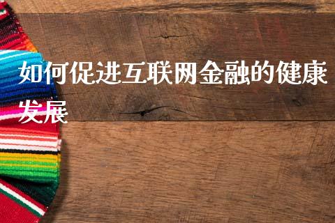 如何促进互联网金融的健康发展_https://wap.letulww.com_投资管理_第1张