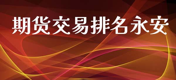 期货交易排名永安_https://wap.letulww.com_外汇交易_第1张