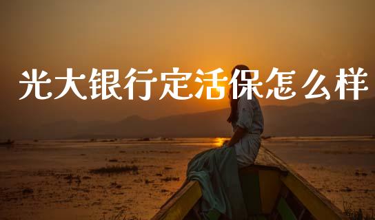 光大银行定活保怎么样_https://wap.letulww.com_融资租赁_第1张