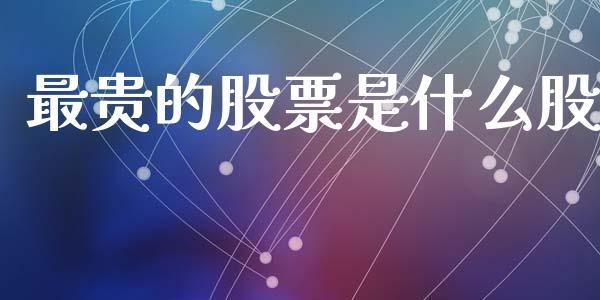 最贵的股票是什么股_https://wap.letulww.com_外汇交易_第1张