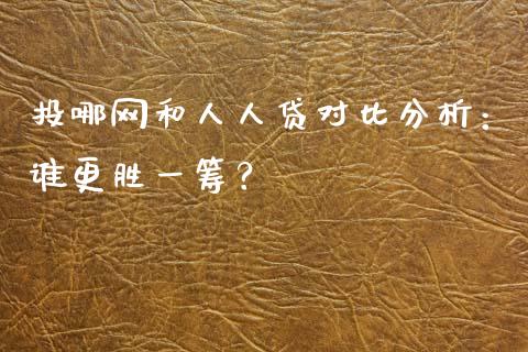 投哪网和人人贷对比分析：谁更胜一筹？_https://wap.letulww.com_投资管理_第1张