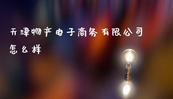 天津物产电子商务有限公司怎么样_https://wap.letulww.com_外汇交易_第1张
