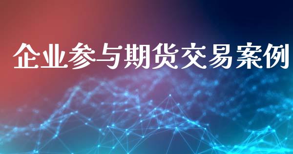 企业参与期货交易案例_https://wap.letulww.com_投资管理_第1张