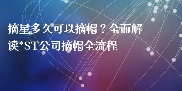 摘星多久可以摘帽？全面解读*ST公司摘帽全流程_https://wap.letulww.com_投资策略_第1张