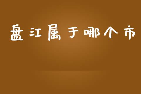 盘江属于哪个市_https://wap.letulww.com_外汇交易_第1张