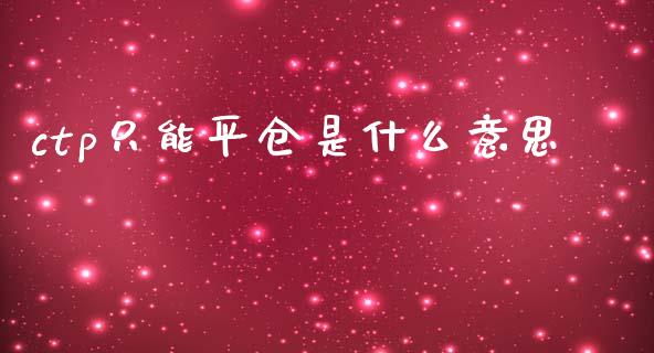 ctp只能平仓是什么意思_https://wap.letulww.com_投资策略_第1张
